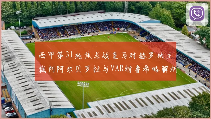 西甲第31轮焦点战皇马对赫罗纳主裁判阿尔贝罗拉与VAR特鲁希略解析