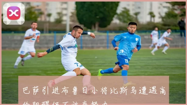 巴萨引进布鲁日小将比斯乌遭遇高价阻碍仍不放弃努力