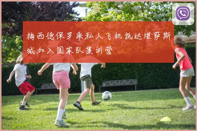 梅西德保罗乘私人飞机抵达堪萨斯城加入国家队集训营