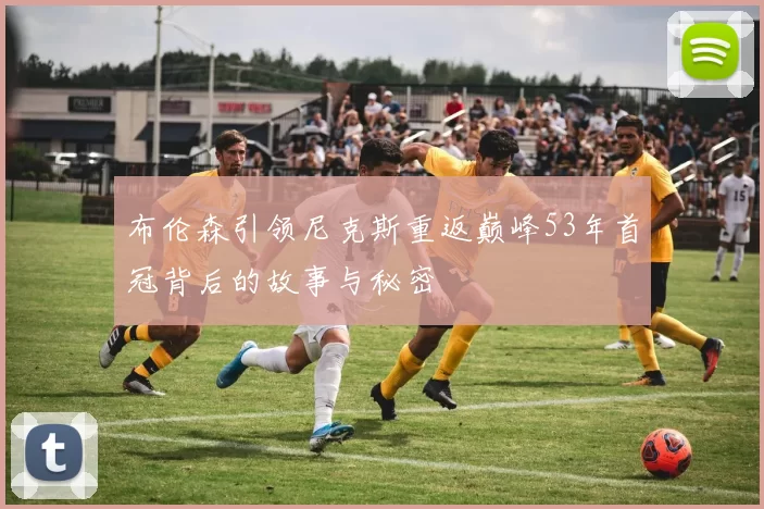 布伦森引领尼克斯重返巅峰53年首冠背后的故事与秘密