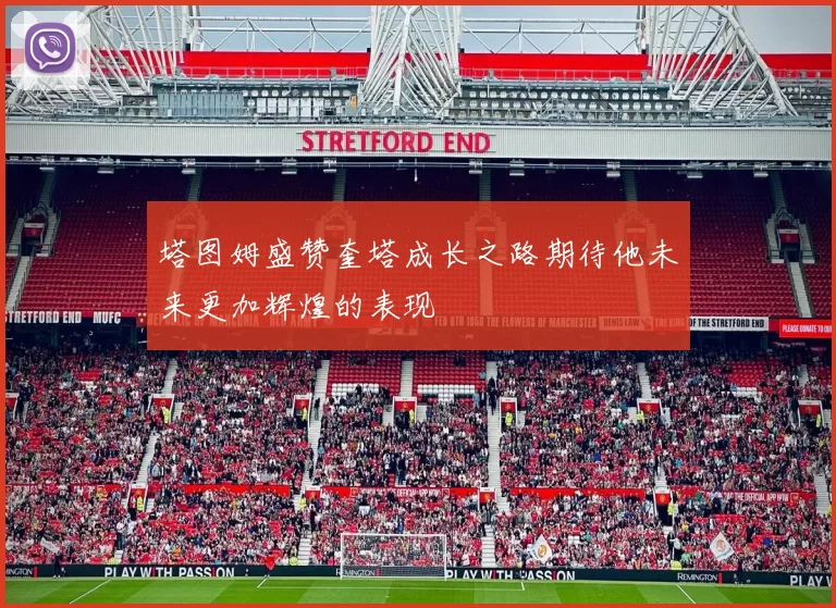 塔图姆盛赞奎塔成长之路期待他未来更加辉煌的表现