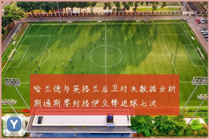 哈兰德与英格兰后卫对决数据分析斯通斯零封格伊交锋进球七次