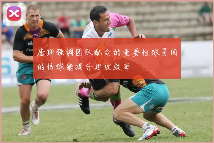 唐斯强调团队配合的重要性球员间的传球能提升进攻效率