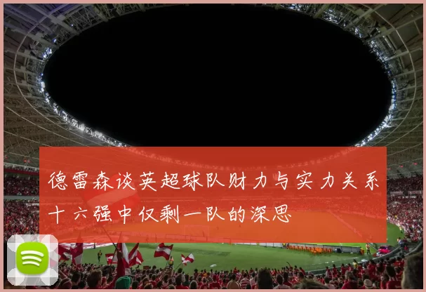 德雷森谈英超球队财力与实力关系十六强中仅剩一队的深思