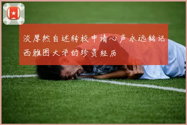 淡厚然自述转校申请心声永远铭记西雅图大学的珍贵经历